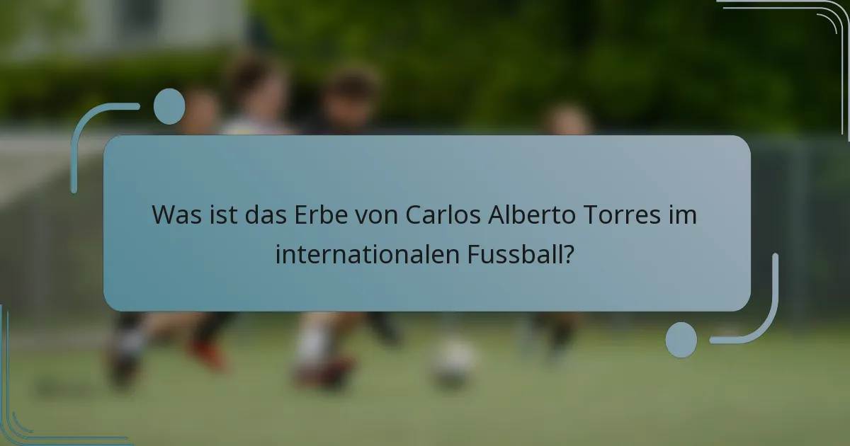 Was ist das Erbe von Carlos Alberto Torres im internationalen Fussball?