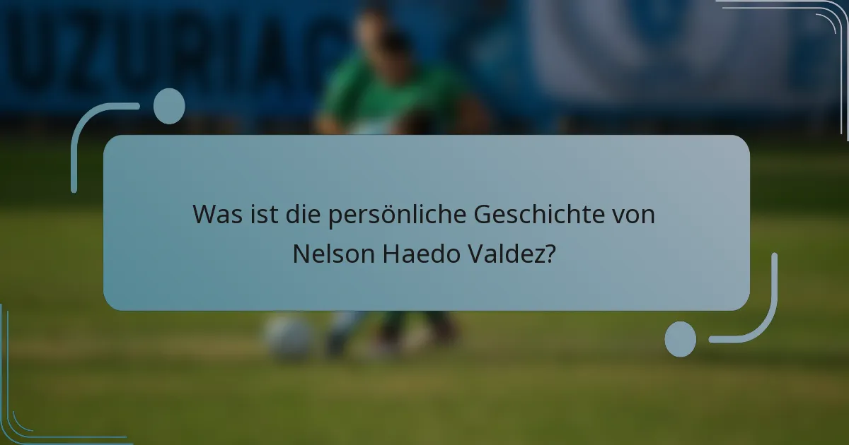 Was ist die persönliche Geschichte von Nelson Haedo Valdez?