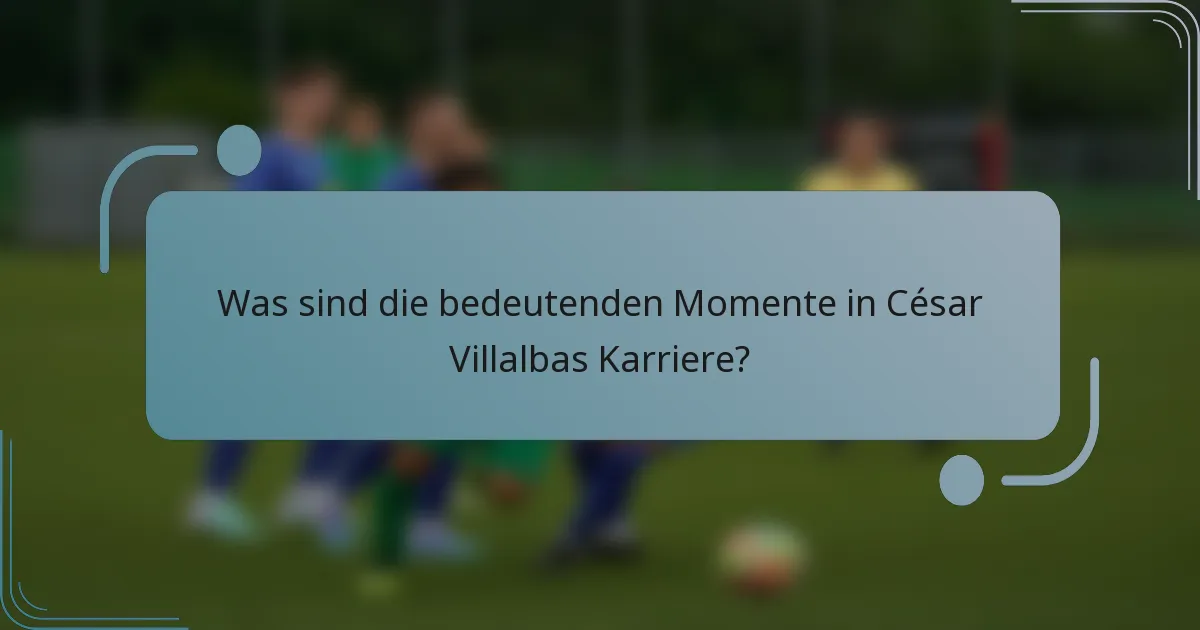 Was sind die bedeutenden Momente in César Villalbas Karriere?