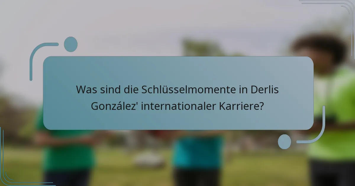 Was sind die Schlüsselmomente in Derlis González' internationaler Karriere?