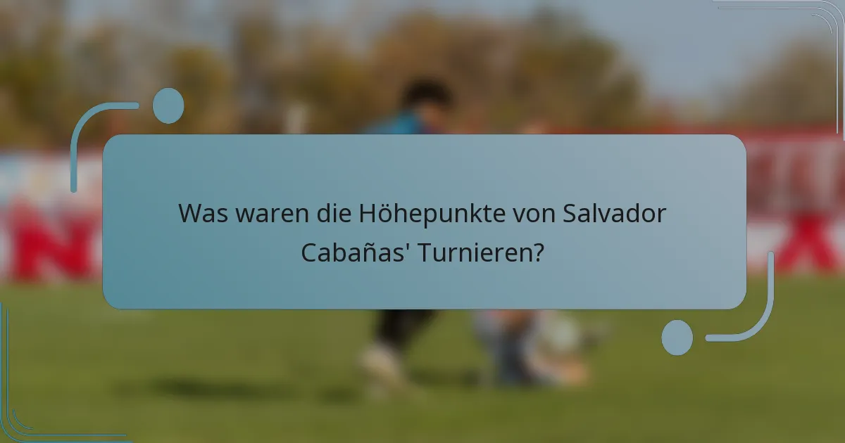Was waren die Höhepunkte von Salvador Cabañas' Turnieren?
