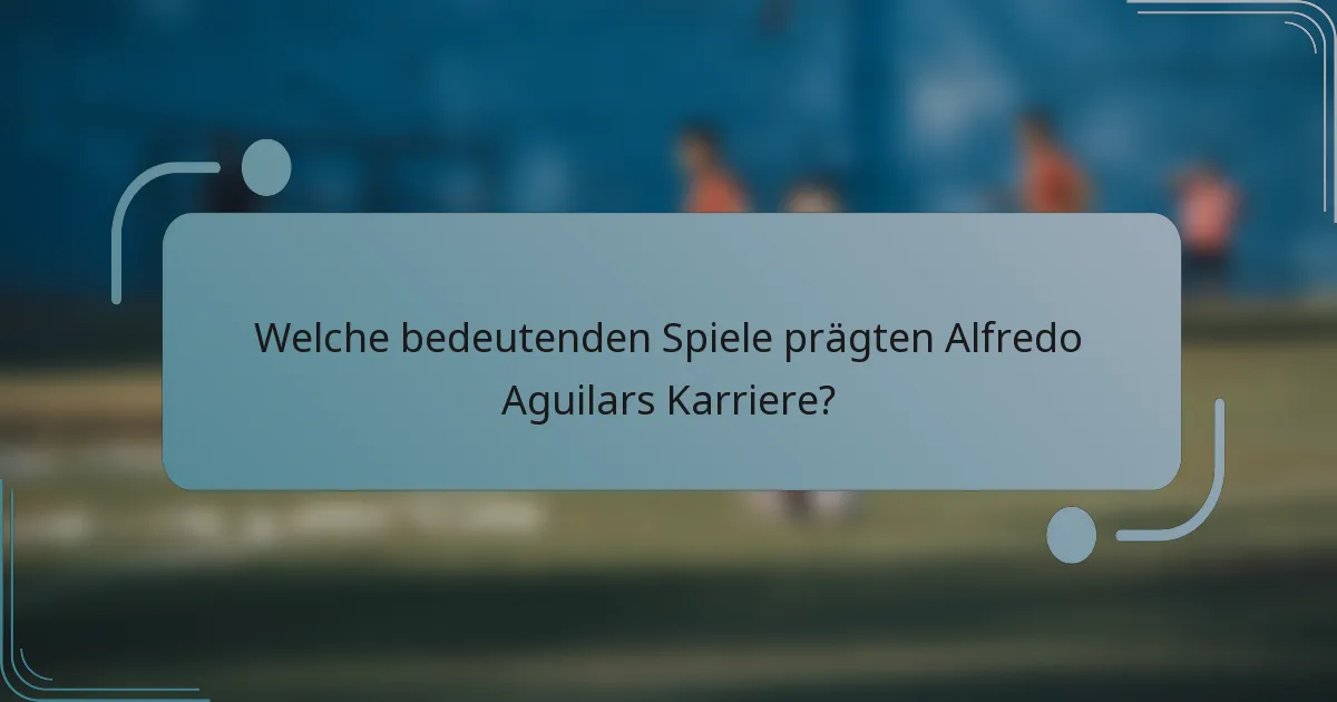 Welche bedeutenden Spiele prägten Alfredo Aguilars Karriere?
