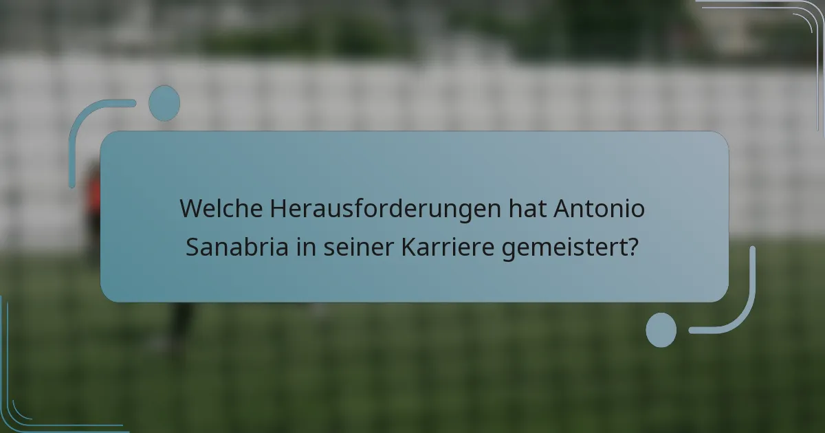Welche Herausforderungen hat Antonio Sanabria in seiner Karriere gemeistert?