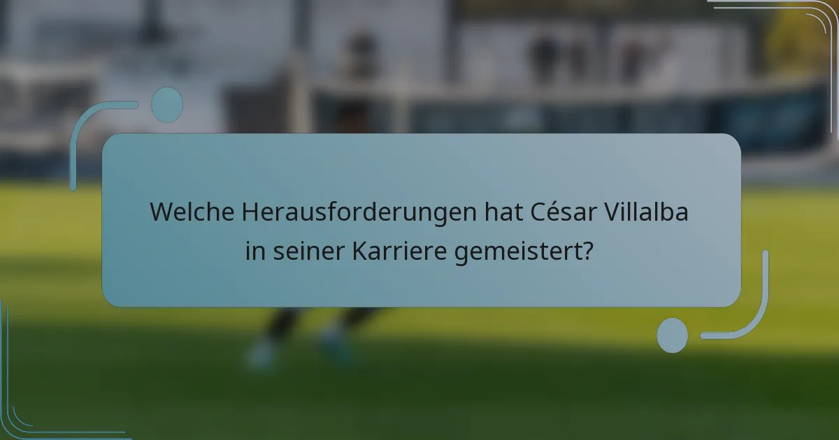 Welche Herausforderungen hat César Villalba in seiner Karriere gemeistert?