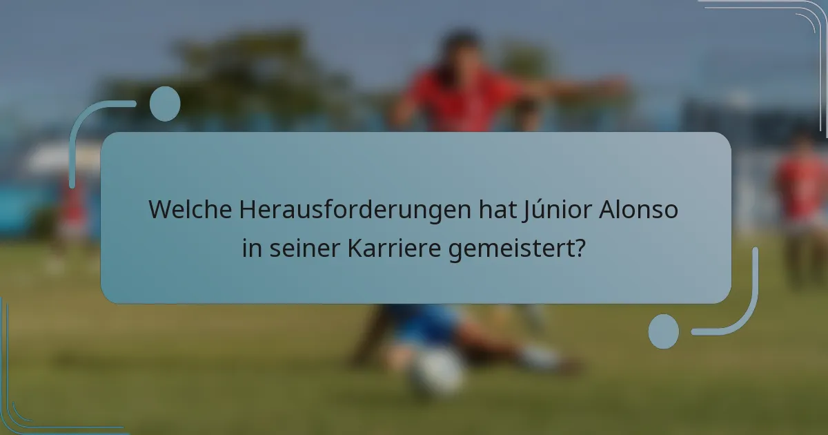 Welche Herausforderungen hat Júnior Alonso in seiner Karriere gemeistert?