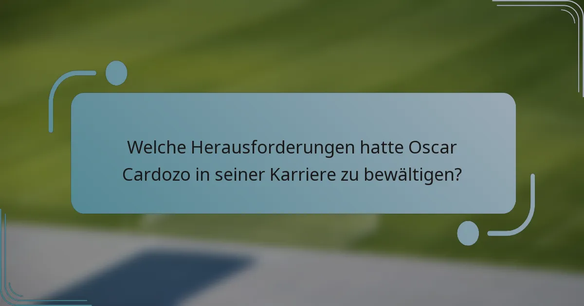 Welche Herausforderungen hatte Oscar Cardozo in seiner Karriere zu bewältigen?