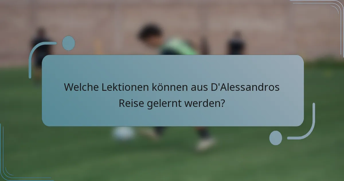 Welche Lektionen können aus D'Alessandros Reise gelernt werden?