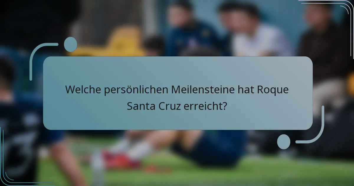 Welche persönlichen Meilensteine hat Roque Santa Cruz erreicht?