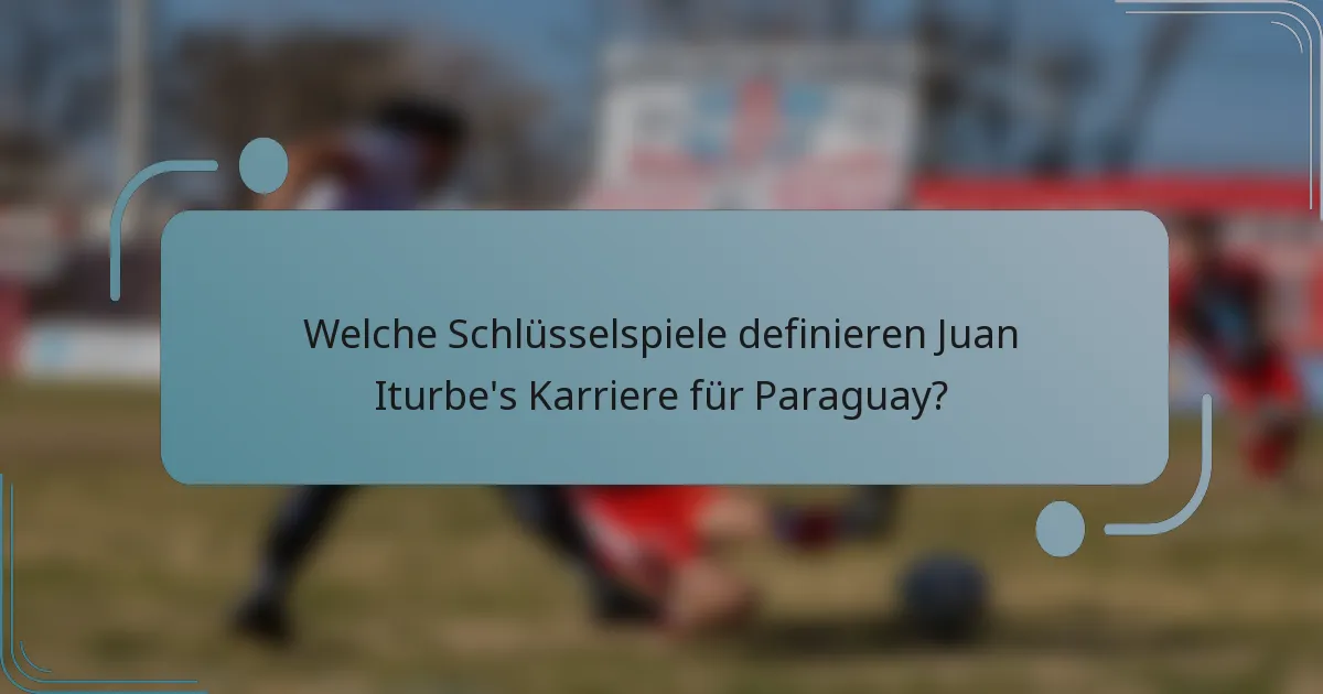 Welche Schlüsselspiele definieren Juan Iturbe's Karriere für Paraguay?