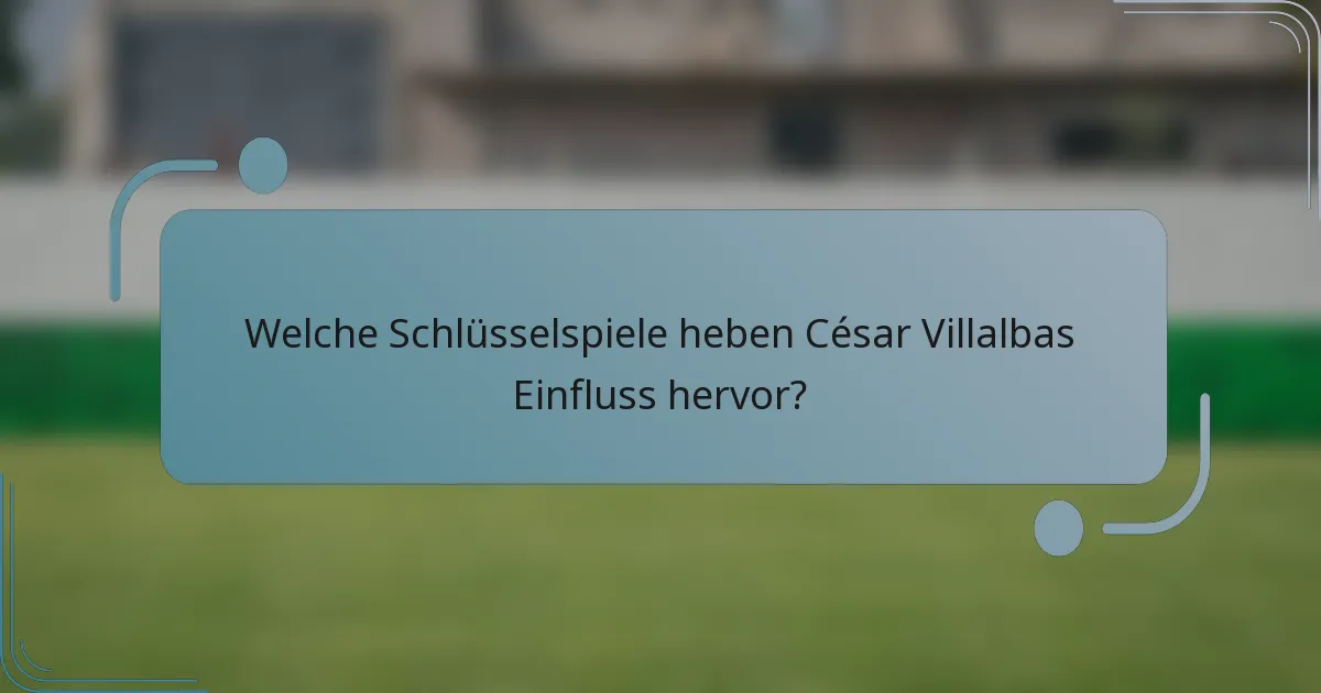 Welche Schlüsselspiele heben César Villalbas Einfluss hervor?