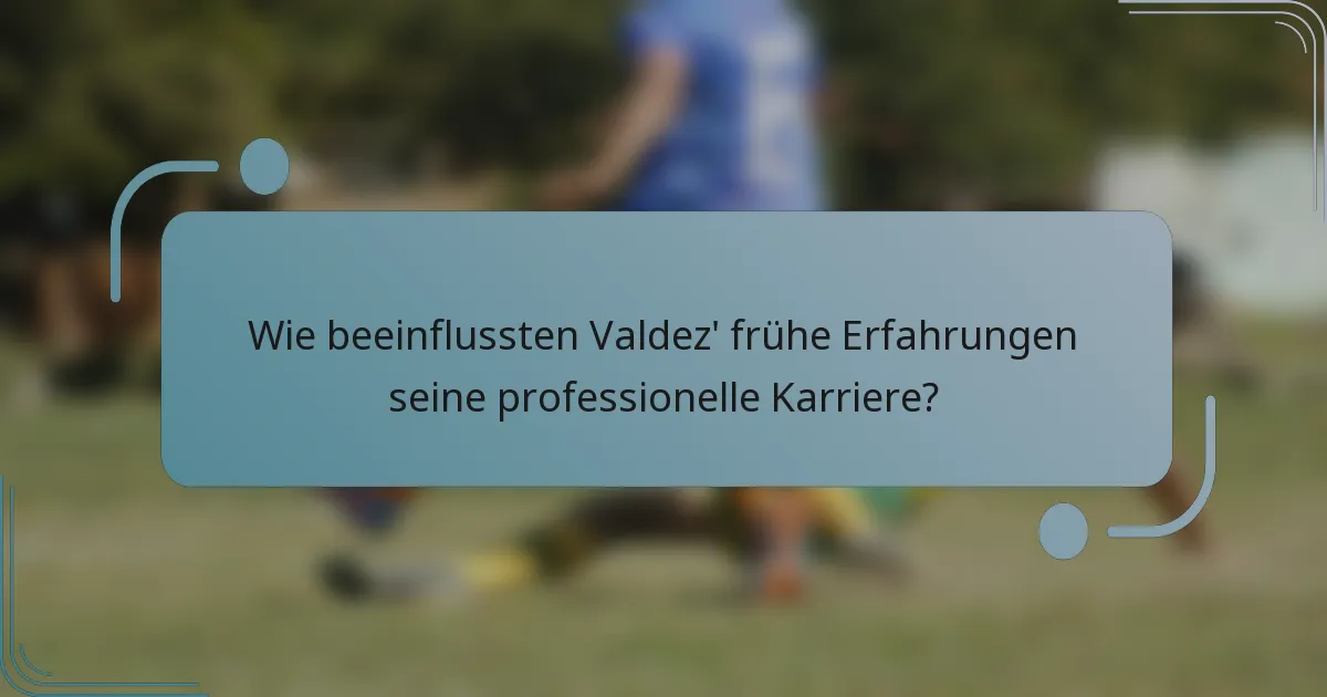 Wie beeinflussten Valdez' frühe Erfahrungen seine professionelle Karriere?