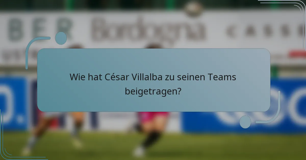 Wie hat César Villalba zu seinen Teams beigetragen?