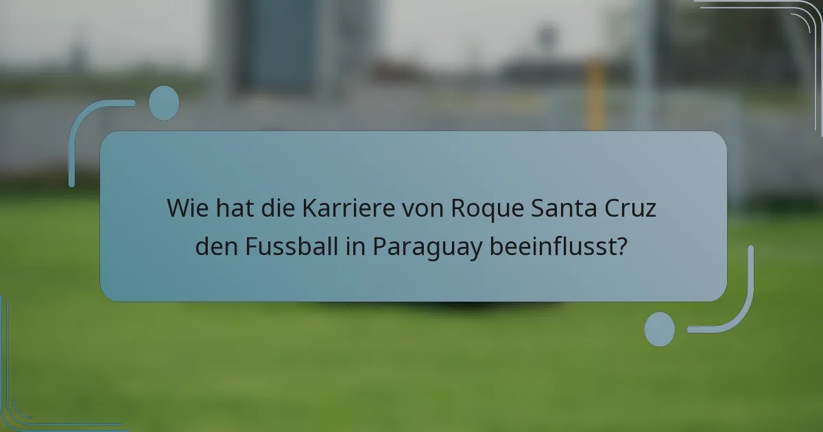 Wie hat die Karriere von Roque Santa Cruz den Fussball in Paraguay beeinflusst?