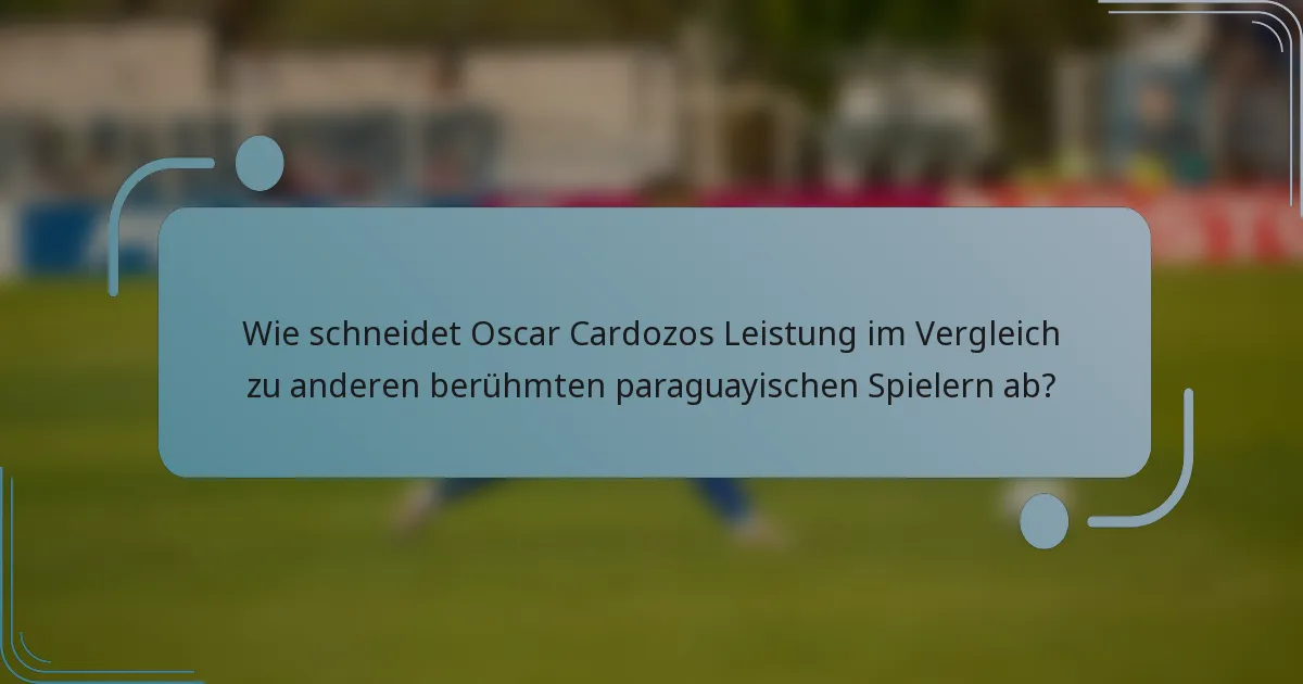 Wie schneidet Oscar Cardozos Leistung im Vergleich zu anderen berühmten paraguayischen Spielern ab?