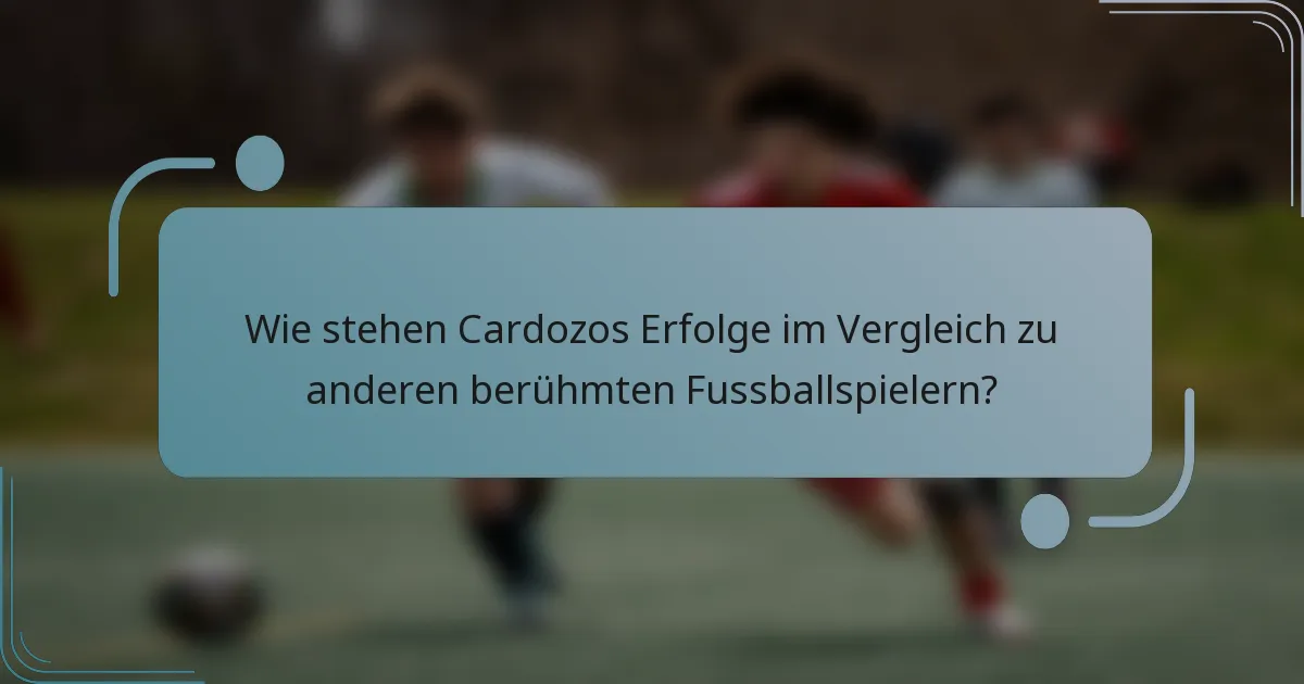 Wie stehen Cardozos Erfolge im Vergleich zu anderen berühmten Fussballspielern?