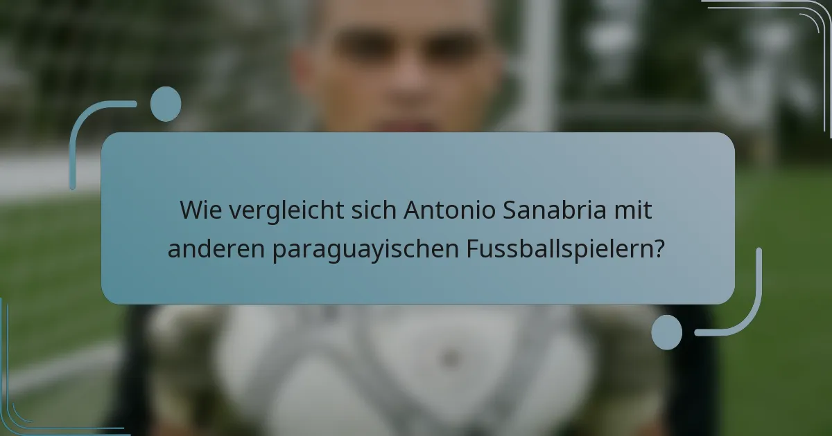 Wie vergleicht sich Antonio Sanabria mit anderen paraguayischen Fussballspielern?