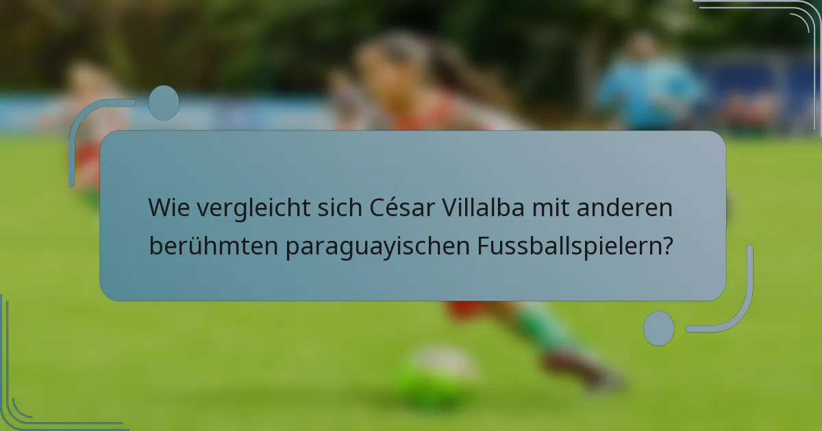 Wie vergleicht sich César Villalba mit anderen berühmten paraguayischen Fussballspielern?