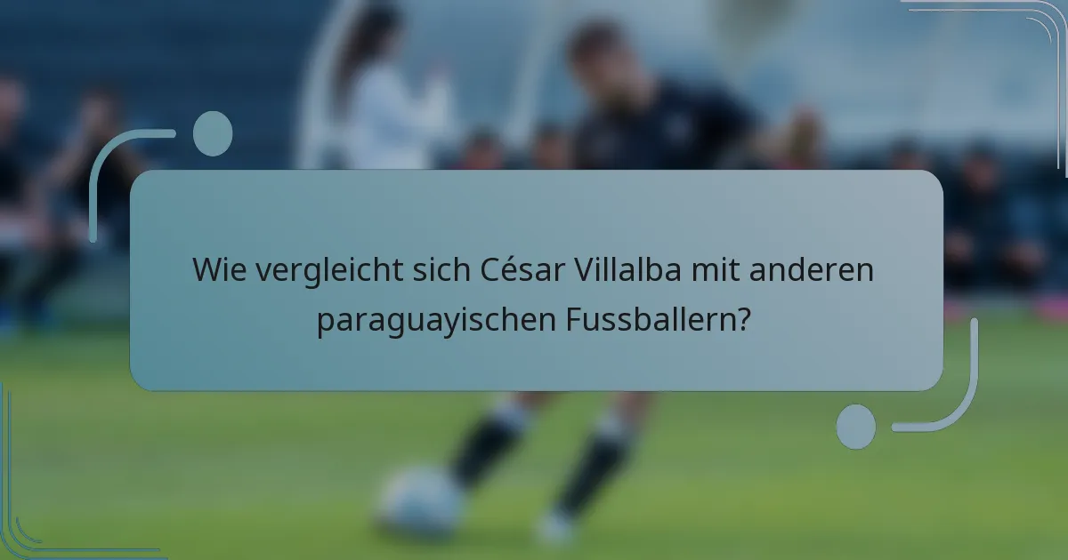 Wie vergleicht sich César Villalba mit anderen paraguayischen Fussballern?