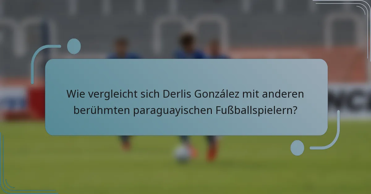 Wie vergleicht sich Derlis González mit anderen berühmten paraguayischen Fußballspielern?