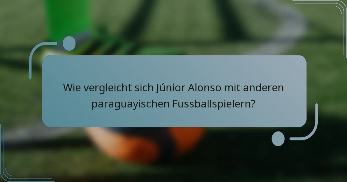 Wie vergleicht sich Júnior Alonso mit anderen paraguayischen Fussballspielern?