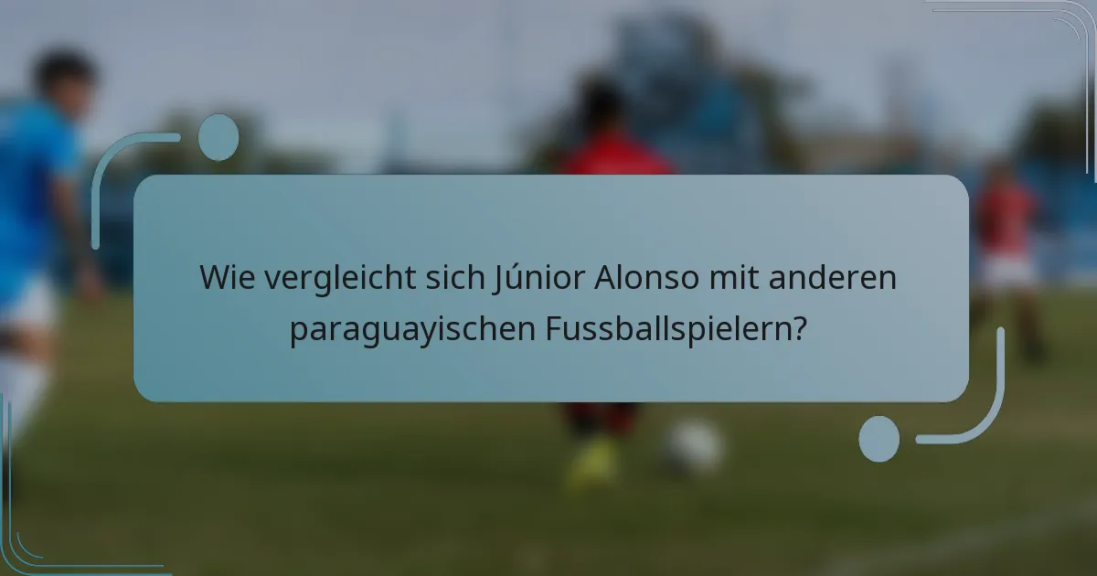 Wie vergleicht sich Júnior Alonso mit anderen paraguayischen Fussballspielern?