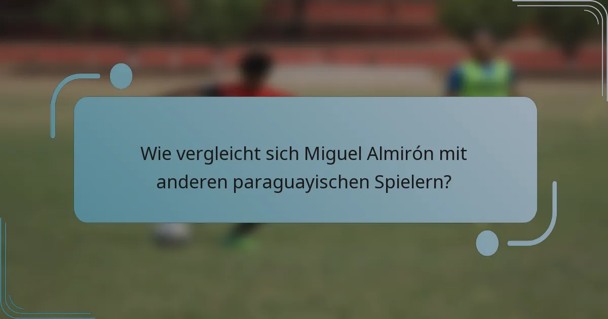 Wie vergleicht sich Miguel Almirón mit anderen paraguayischen Spielern?