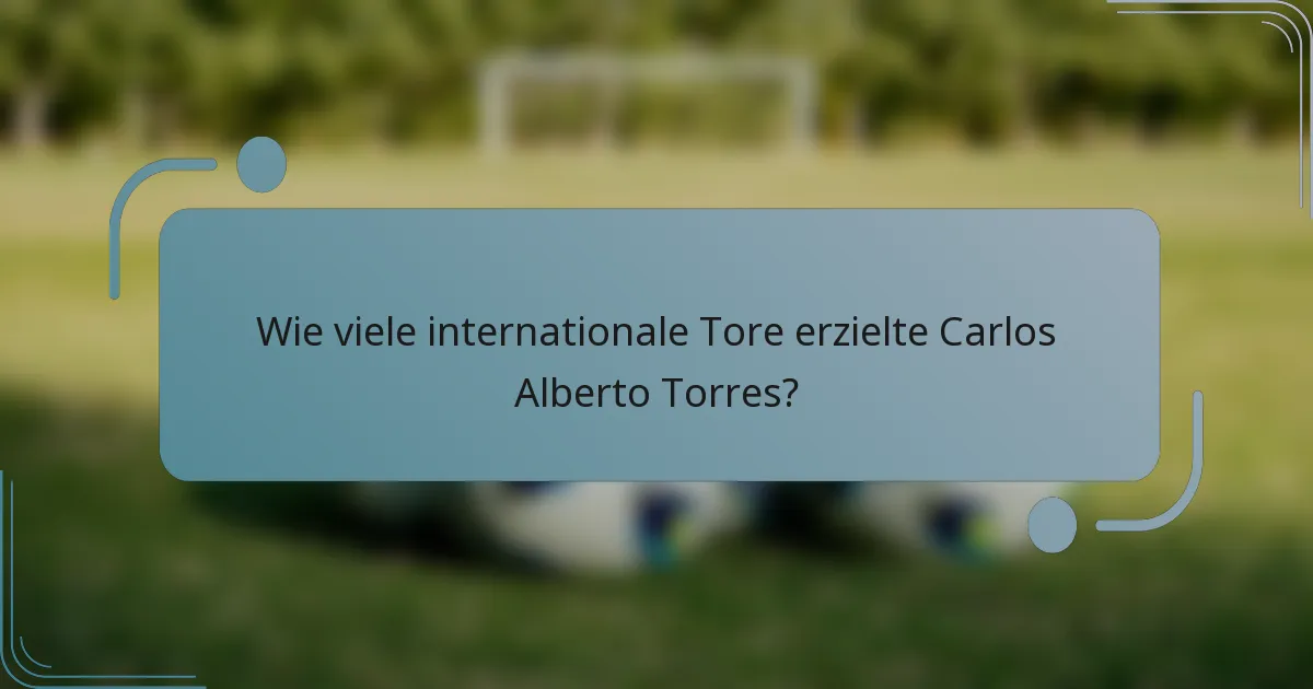 Wie viele internationale Tore erzielte Carlos Alberto Torres?